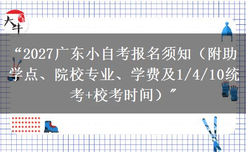“2027广东小自考报名须知（附助学点、院校专业、学费及1/4/10统考+校考时间）
