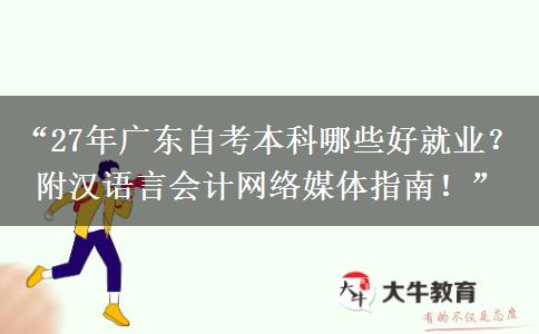 “27年广东自考本科哪些好就业？附汉语言会计网络媒体指南！”