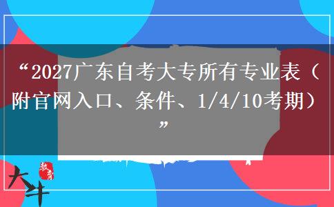 “2027广东自考大专所有专业表（附官网入口、条件、1/4/10考期）”