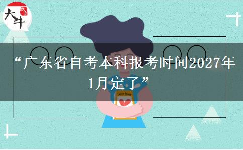 “广东省自考本科报考时间2027年1月定了”