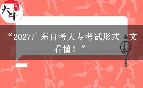 “2027广东自考大专考试形式一文看懂！”
