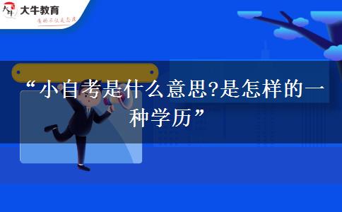 “小自考是什么意思?是怎样的一种学历”