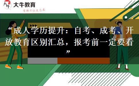“成人学历提升：自考、成考、开放教育区别汇总，报考前一定要看”
