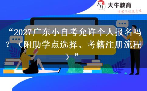 “2027广东小自考允许个人报名吗？（附助学点选择、考籍注册流程）”