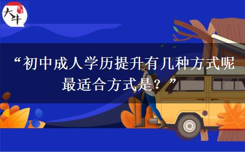 “初中成人学历提升有几种方式呢 最适合方式是?” “初中成人学历提升有几种方式呢 最适合方式是?”