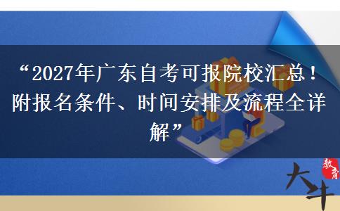 “2027年广东自考可报院校汇总！附报名条件、时间安排及流程全详解”