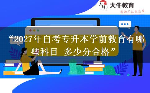“2027年自考专升本学前教育有哪些科目 多少分合格” “2027年自考专升本学前教育有哪些科目 多少分合格”