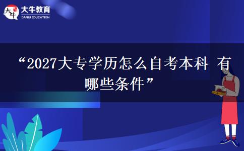 “2027大专学历怎么自考本科 有哪些条件”