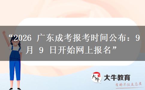 “2026 广东成考报考时间公布：9 月 9 日开始网上报名”