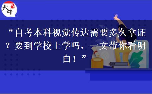“自考本科视觉传达需要多久拿证？要到学校上学吗，一文带你看明白！”