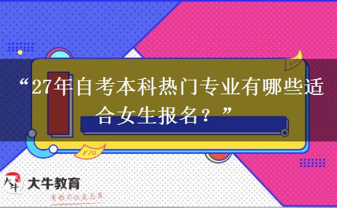 “27年自考本科热门专业有哪些适合女生报名?” “27年自考本科热门专业有哪些适合女生报名?”