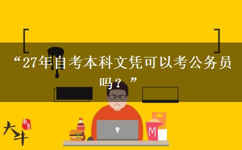 “27年自考本科文凭可以考公务员吗？”