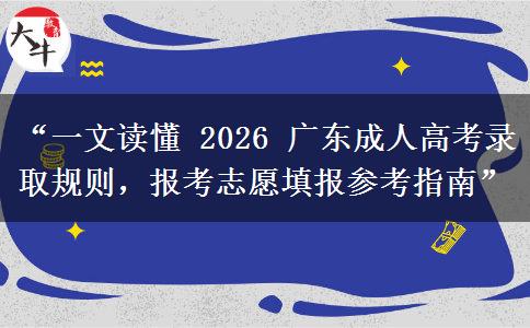 “一文读懂 2026 广东成人高考录取规则，报考志愿填报参考指南”