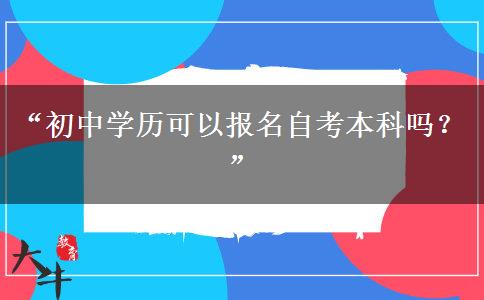 “初中学历可以报名自考本科吗?” “初中学历可以报名自考本科吗?”