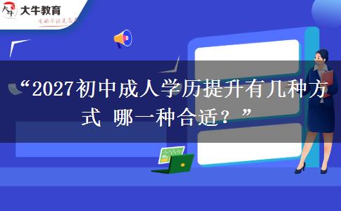 “2027初中成人学历提升有几种方式 哪一种合适?” “2027初中成人学历提升有几种方式 哪一种合适?”