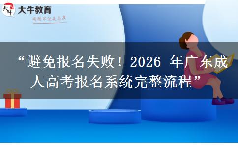 “避免报名失败！2026 年广东成人高考报名系统完整流程”