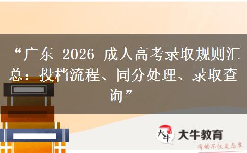 “广东 2026 成人高考录取规则汇总：投档流程、同分处理、录取查询”