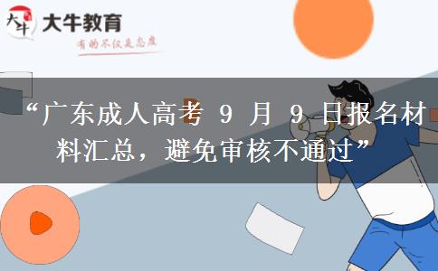 “广东成人高考 9 月 9 日报名材料汇总，避免审核不通过”