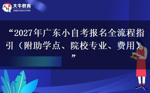 “2027年广东小自考报名全流程指引（附助学点、院校专业、费用）”