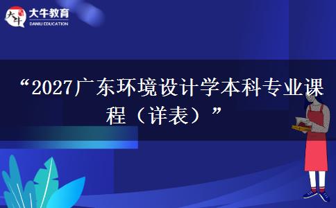 “2027广东环境设计学本科专业课程（详表）”