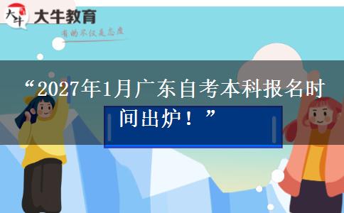 “2027年1月广东自考本科报名时间出炉！”