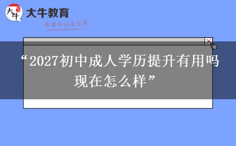 “2027初中成人学历提升有用吗 现在怎么样” “2027初中成人学历提升有用吗 现在怎么样”