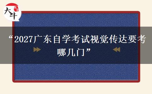 “2027广东自学考试视觉传达要考哪几门”
