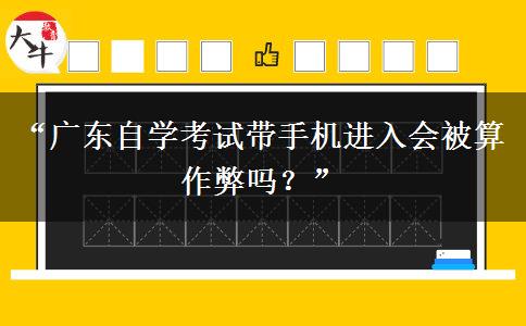 “广东自学考试带手机进入会被算作弊吗？”
