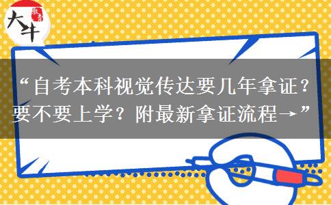 “自考本科视觉传达要几年拿证？要不要上学？附最新拿证流程→”