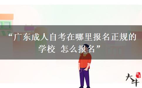 “广东成人自考在哪里报名正规的学校 怎么报名”