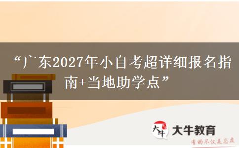 “广东2027年小自考超详细报名指南+当地助学点”
