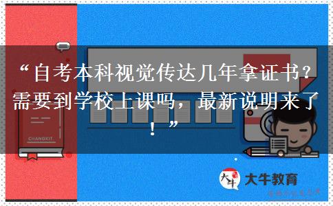 “自考本科视觉传达几年拿证书？需要到学校上课吗，最新说明来了！”