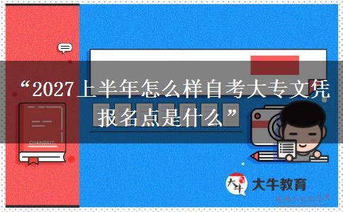 “2027上半年怎么样自考大专文凭 报名点是什么” “2027上半年怎么样自考大专文凭 报名点是什么”