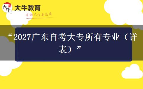 “2027广东自考大专所有专业(详表)” “2027广东自考大专所有专业(详表)”