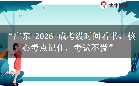 “广东 2026 成考没时间看书，核心考点记住，考试不慌”