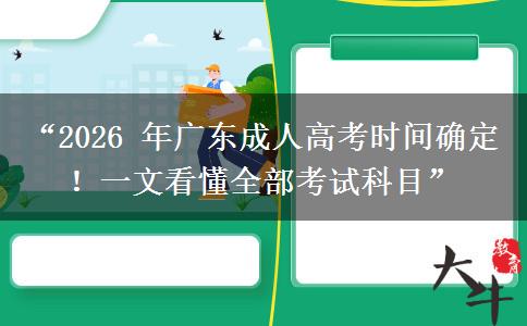 “2026 年广东成人高考时间确定！一文看懂全部考试科目”
