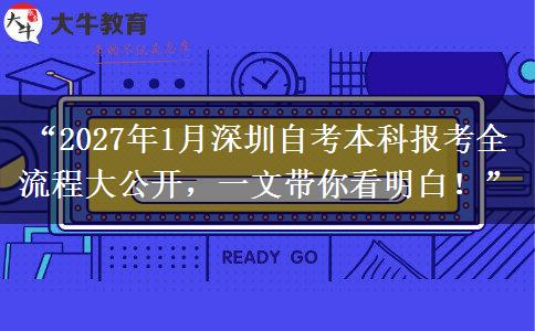 “2027年1月深圳自考本科报考全流程大公开，一文带你看明白！”