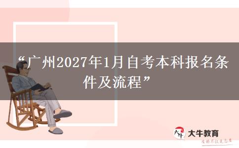 “广州2027年1月自考本科报名条件及流程”