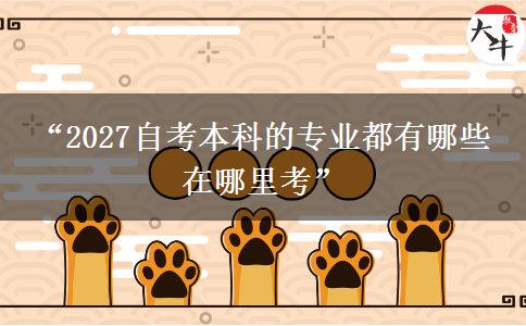 “2027自考本科的专业都有哪些 在哪里考” “2027自考本科的专业都有哪些 在哪里考”
