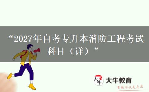 “2027年自考专升本消防工程考试科目（详）”