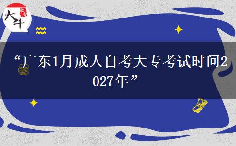 “广东1月成人自考大专考试时间2027年”