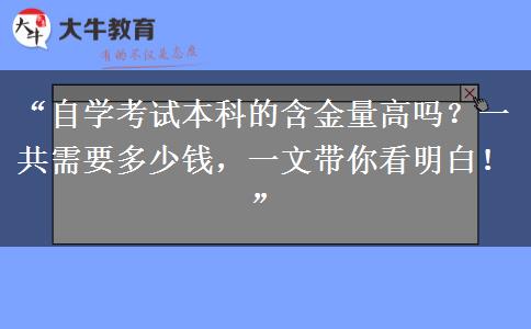 “自学考试本科的含金量高吗？一共需要多少钱，一文带你看明白！”