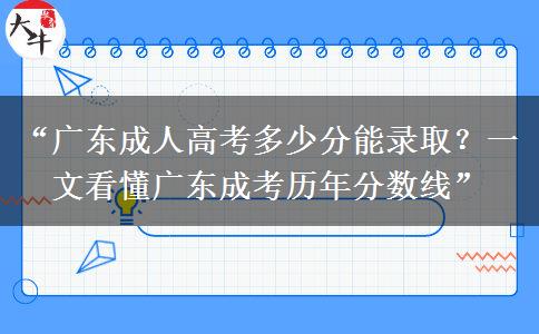 “广东成人高考多少分能录取？一文看懂广东成考历年分数线”