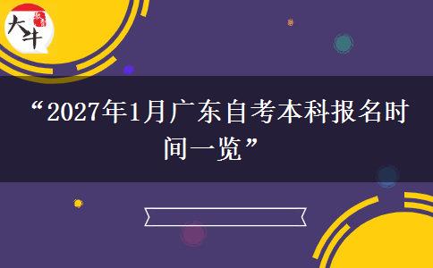 “2027年1月广东自考本科报名时间一览” “2027年1月广东自考本科报名时间一览”