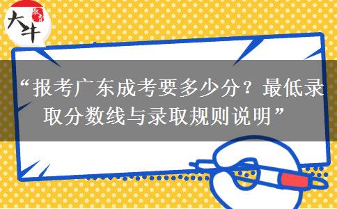 “报考广东成考要多少分？最低录取分数线与录取规则说明”