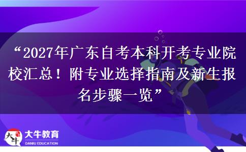 “2027年广东自考本科开考专业院校汇总!附专业选择指南及新生报名步骤一览” “2027年广东自考本科开考专业院校汇总!附专业选择指南及新生报名步骤一览”