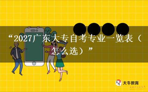 “2027广东大专自考专业一览表（怎么选）”
