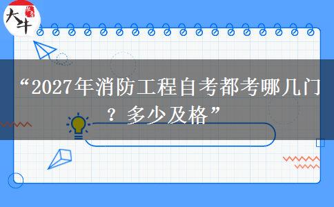 “2027年消防工程自考都考哪几门？多少及格”