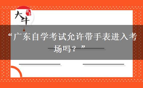 “广东自学考试允许带手表进入考场吗？”