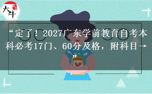“定了！2027广东学前教育自考本科必考17门、60分及格，附科目→”